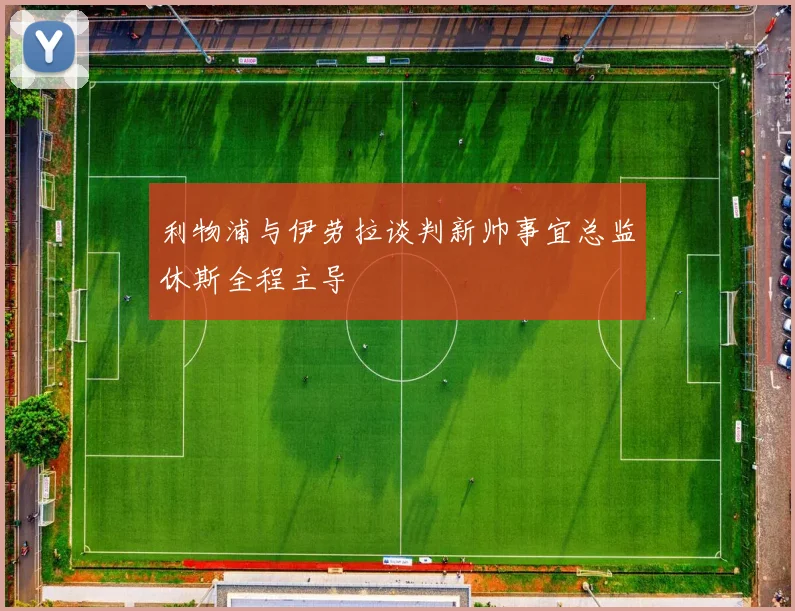 利物浦与伊劳拉谈判新帅事宜总监休斯全程主导