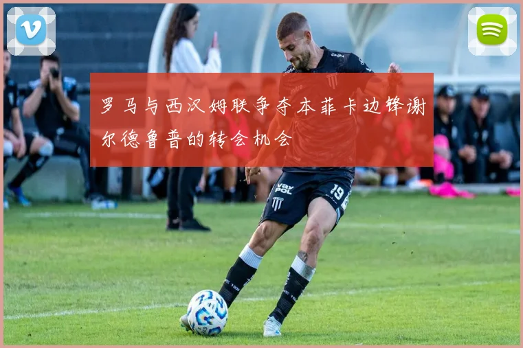 罗马与西汉姆联争夺本菲卡边锋谢尔德鲁普的转会机会